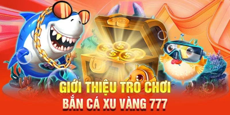 Giới thiệu tổng quan về game bắn cá xu vàng 777